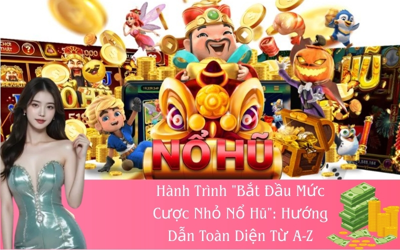 Hành Trình "Bắt Đầu Mức Cược Nhỏ Nổ Hũ": Hướng Dẫn Toàn Diện Từ A-Z