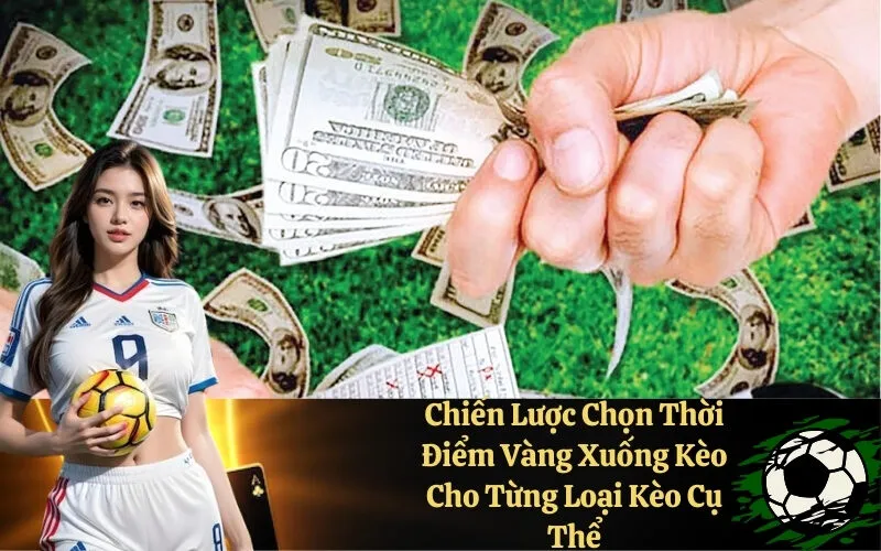 Chiến Lược Chọn Thời Điểm Vàng Xuống Kèo Cho Từng Loại Kèo Cụ Thể