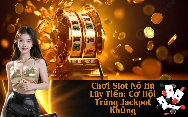 Chơi Slot Nổ Hũ Lũy Tiến: Cơ Hội Trúng Jackpot Khủng
