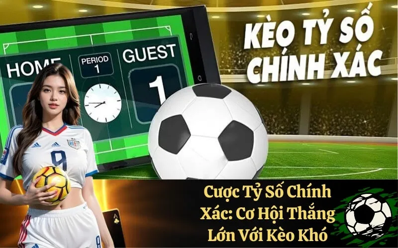Cược Tỷ Số Chính Xác: Cơ Hội Thắng Lớn Với Kèo Khó