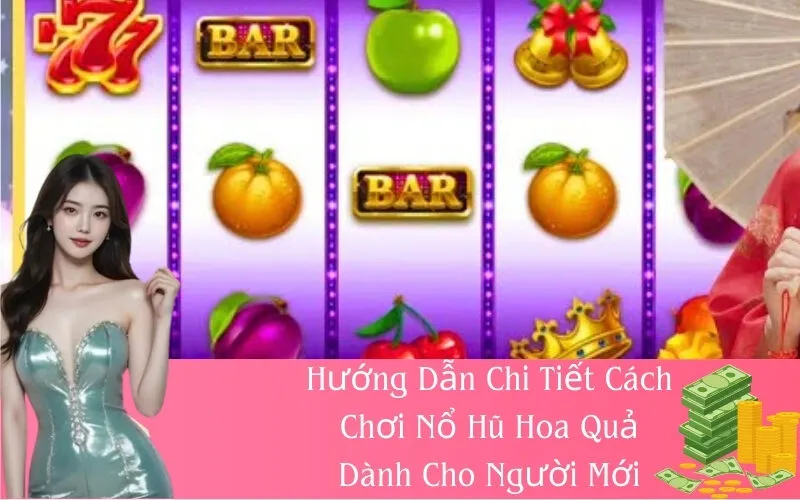 Hướng Dẫn Chi Tiết Cách Chơi Nổ Hũ Hoa Quả Dành Cho Người Mới