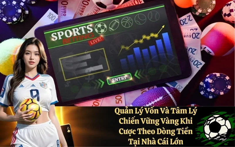 Quản Lý Vốn Và Tâm Lý Chiến Vững Vàng Khi Cược Theo Dòng Tiền Tại Nhà Cái Lớn
