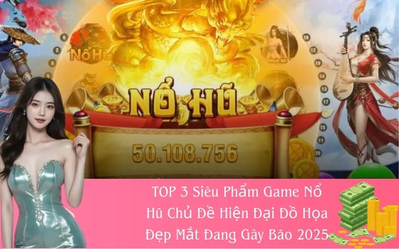 TOP 3 Siêu Phẩm Game Nổ Hũ Chủ Đề Hiện Đại Đồ Họa Đẹp Mắt Đang Gây Bão 2025