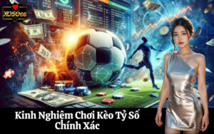 Kinh Nghiệm Chơi Kèo Tỷ Số Chính Xác